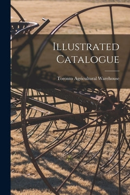 Illustrated Catalogue [microform] by Toronto Agricultural Warehouse (Firm)