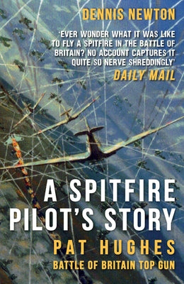 A Spitfire Pilot's Story: Pat Hughes: Battle of Britain Top Gun by Newton, Dennis