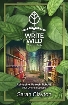 The Write Wild Method: Reimagine, Refresh, Reboot your writing success by Clayton, Sarah