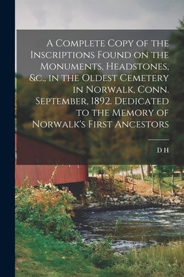 A Complete Copy of the Inscriptions Found on the Monuments, Headstones, &c., in the Oldest Cemetery in Norwalk, Conn. September, 1892. Dedicated to th by Van Hoosear, D. H. B. 1844