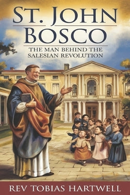 St. John Bosco: The Man Behind The Salesian Revolution. by Hartwell, Tobias