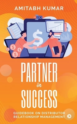 Partner In Success: Guidebook On Distributor Relationship Management by Amitabh Kumar