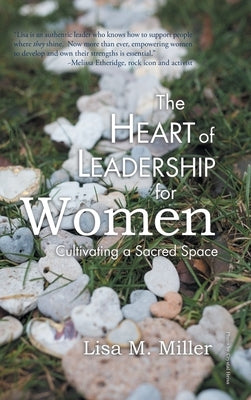 The Heart of Leadership for Women: Cultivating a Sacred Space by Miller, Lisa M.