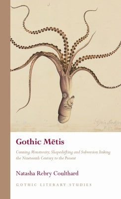 Gothic Metis: Cunning Monstrosity, Shapeshifting and Subversion Linking the Nineteenth Century to the Present by Coulthard, Natasha Rebry