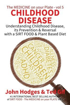 Childhood Disease: Understanding CHILDHOOD DISEASE, Prevention & Reversal with a SIRT FOOD Plant Based Diet by Gif, Ted