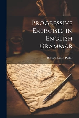 Progressive Exercises in English Grammar by Parker, Richard Green