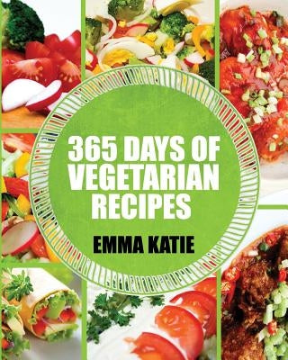 Vegetarian: 365 Days of Vegetarian Recipes (Vegetarian, Vegetarian Cookbook, Vegetarian Diet, Vegetarian Slow Cooker, Vegetarian R by Katie, Emma