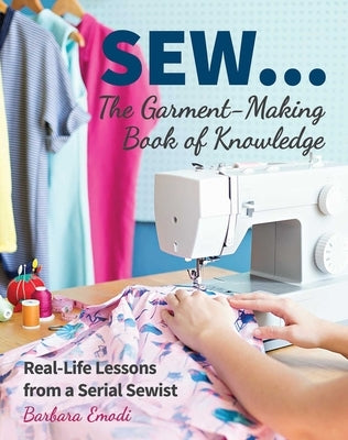 Sew...the Garment-Making Book of Knowledge: Real-Life Lessons from a Serial Sewist by Emodi, Barbara