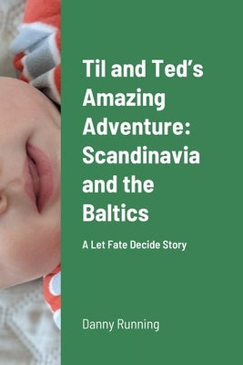 Til and Ted's Amazing Adventure: Scandinavia and the Baltics: A Let Fate Decide Story by Running, Danny