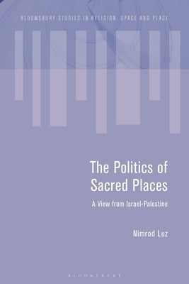 The Politics of Sacred Places: A View from Israel-Palestine by Luz, Nimrod