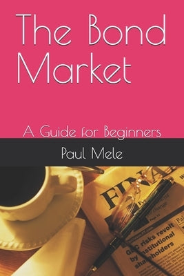 The Bond Market: A Guide for Beginners by Mele, Paul