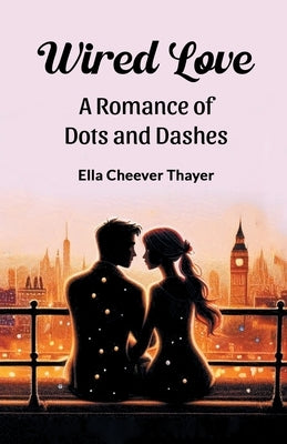 Wired Love A Romance of Dots and Dashes by Thayer, Ella Cheever