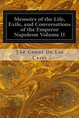 Memoirs of the Life, Exile, and Conversations of the Emperor Napoleon Volume II by Cases, The Count De Las