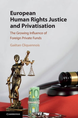 European Human Rights Justice and Privatisation: The Growing Influence of Foreign Private Funds by Cliquennois, Gaëtan