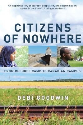 Citizens of Nowhere: From Refugee Camp to Canadian Campus by Goodwin, Debi
