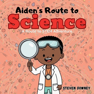 Aiden's Route to Science: A Route to STEM Adventure by Downey, Steven