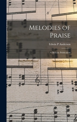 Melodies of Praise: a Melody Publication by Anderson, Edwin P.