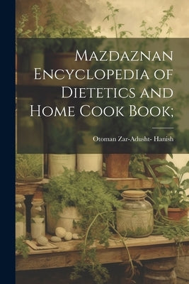 Mazdaznan Encyclopedia of Dietetics and Home Cook Book; by [Hanish, Otoman Zar-Adusht-] [From Ol