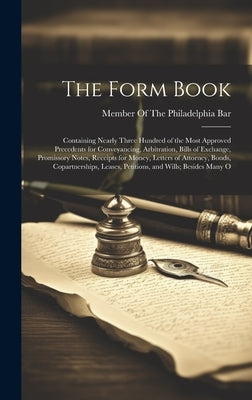 The Form Book: Containing Nearly Three Hundred of the Most Approved Precedents for Conveyancing, Arbitration, Bills of Exchange, Prom by Member of the Philadelphia Bar