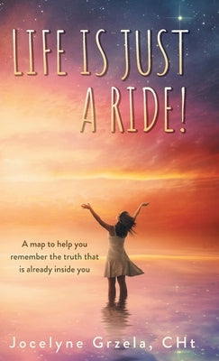 Life is Just a Ride!: A map to help you remember the truth that is already inside you by Grzela, Jocelyne