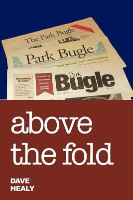 Above the Fold: Editorial Writing in the Park Bugle 2000-2010 by Healy, Dave