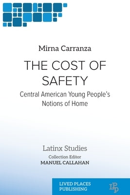 The Cost of Safety: Central American Young People's Notions of Home by Carranza, Mirna