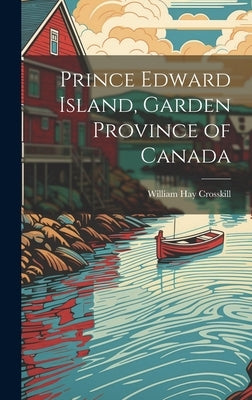 Prince Edward Island, Garden Province of Canada by Crosskill, William Hay