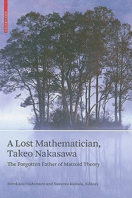 A Lost Mathematician, Takeo Nakasawa: The Forgotten Father of Matroid Theory by Nishimura, Hirokazu
