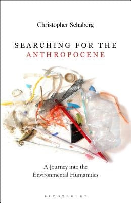 Searching for the Anthropocene: A Journey Into the Environmental Humanities by Schaberg, Christopher