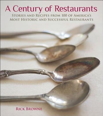 A Century of Restaurants: Stories and Recipes from 100 of America's Most Historic and Successful Restaurants by Browne, Rick