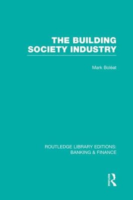 Building Society Industry (RLE Banking & Finance) by Boleat, Mark