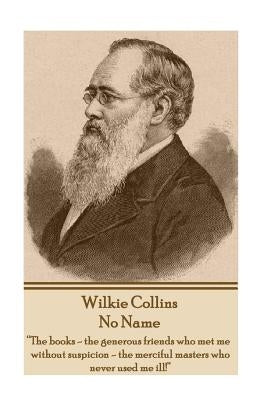 Wilkie Collins - No Name: "The books - the generous friends who met me without suspicion - the merciful masters who never used me ill!" by Colins, Wilkie