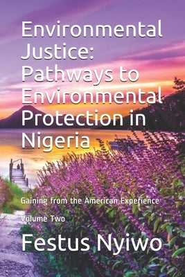 Environmental Justice: Pathways to Environmental Protection in Nigeria: Gaining from the American Experience by Nyiwo, Festus Terver
