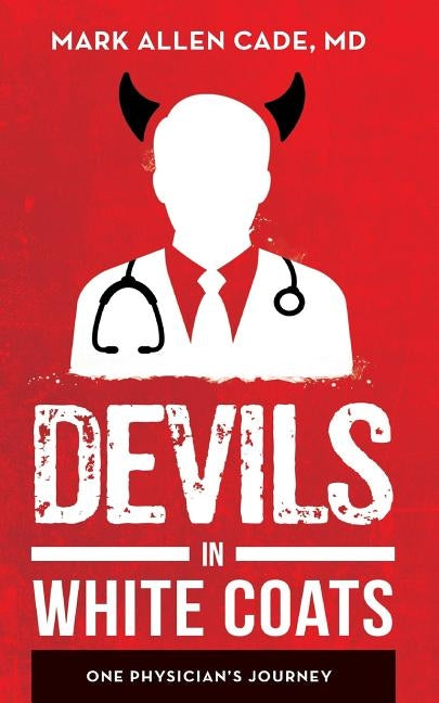 Devils in White Coats: One Physician's Journey by Cade, MD Mark Allen