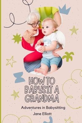 How To Babysit A Grandma: Adventures in Babysitting by Elliott, Jane