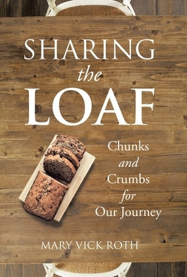 Sharing the Loaf: Chunks and Crumbs for Our Journey by Roth, Mary Vick