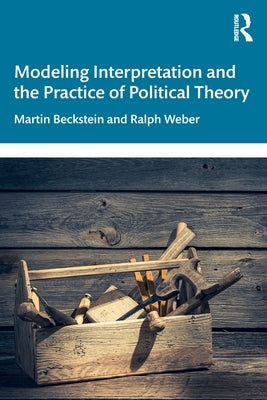 Modeling Interpretation and the Practice of Political Theory by Beckstein, Martin