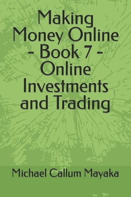 Making Money Online - Book 7 - Online Investments and Trading by Mayaka, Michael Callum