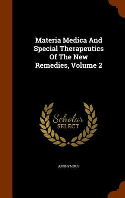 Materia Medica And Special Therapeutics Of The New Remedies, Volume 2 by Anonymous