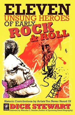 Eleven Unsung Heroes of Early Rock and Roll: Historic Contributions by Artists You Never Heard Of by Stewart, Dick