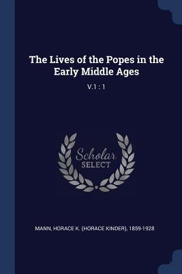 The Lives of the Popes in the Early Middle Ages: V.1: 1 by Mann, Horace K. 1859-1928