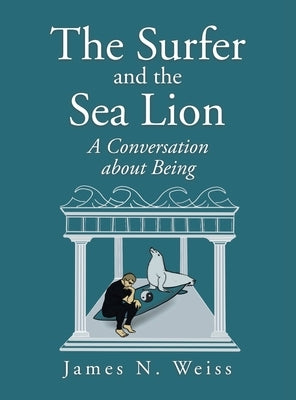 The Surfer and the Sea Lion: A Conversation About Being by Weiss, James N.