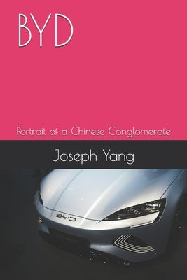 Byd: Portrait of a Chinese Conglomerate by Yang, Joseph