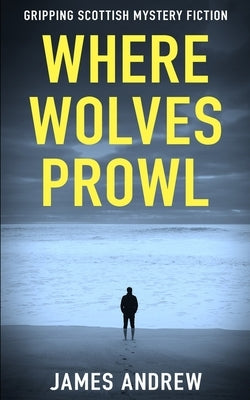 Where Wolves Prowl: A gripping Scottish mystery by Andrew, James