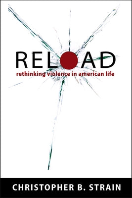Reload: Rethinking Violence in American Life by Strain, Christopher B.