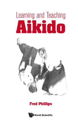 Learning and Teaching Aikido by Phillips, Fred Young