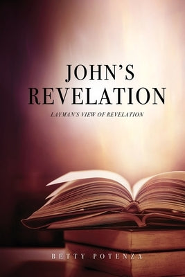 John's Revelation: Layman's View of Revelation by Potenza, Betty