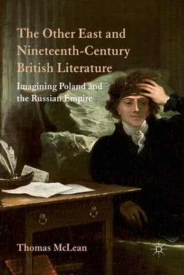 The Other East and Nineteenth-Century British Literature: Imagining Poland and the Russian Empire by McLean, T.