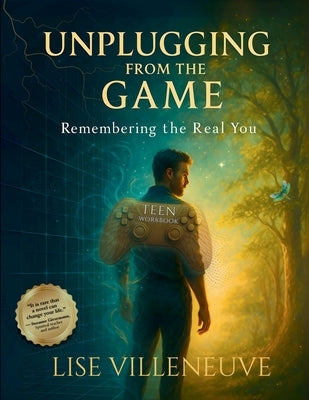 Teen Workbook: Unplugging from the Game, Remembering the Real You by Villeneuve, Lise