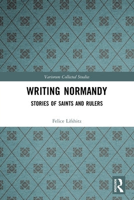 Writing Normandy: Stories of Saints and Rulers by Lifshitz, Felice
